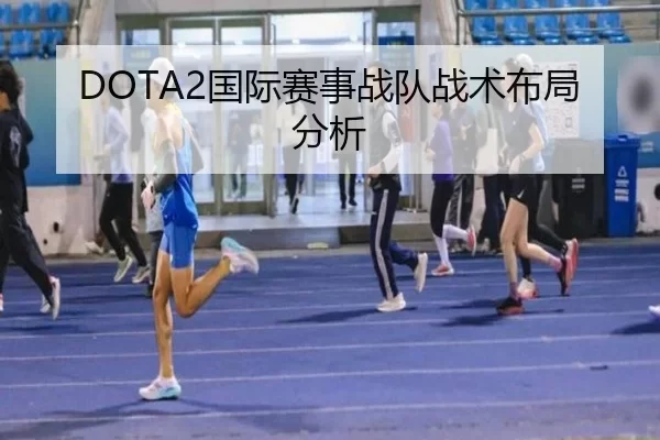 DOTA2国际赛事战队战术布局分析