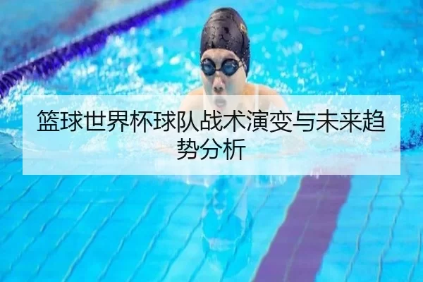 篮球世界杯球队战术演变与未来趋势分析
