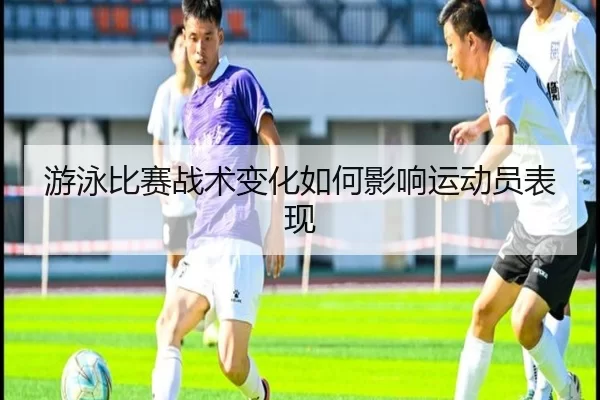 游泳比赛战术变化如何影响运动员表现