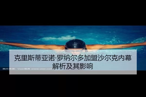 克里斯蒂亚诺·罗纳尔多加盟沙尔克内幕解析及其影响