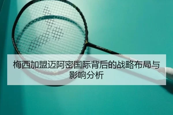 梅西加盟迈阿密国际背后的战略布局与影响分析