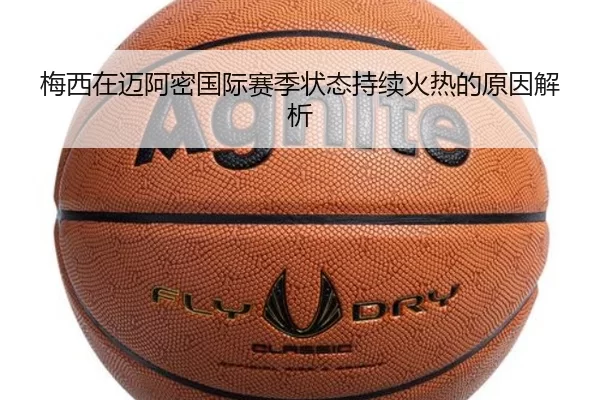梅西在迈阿密国际赛季状态持续火热的原因解析